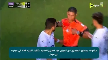 مخاوف جمهور المصري من تعيين عبد العزيز السيد لتنفيذ تقنية VAR في مباراة بيراميدز